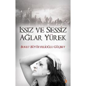 ISSIZ VE SESSIZ AĞLAR YÜREK - BUKET BÜYÜKVELİOĞLU GÜÇBEY