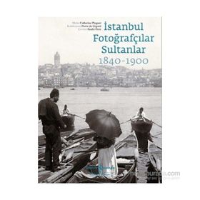 İstanbul Fotoğrafçılar Sultanlar 1840 - 1900 - Catherine Pinguet