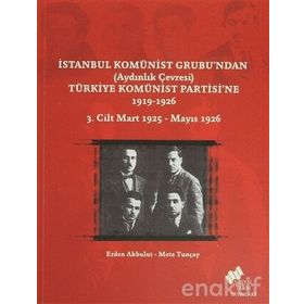İstanbul Komünist Grubu’ndan ’Aydınlık Çevresi’ Türkiye Komünist Partisi’ne 1919 - 1926 3. Cilt Mart 1925-Mayıs 1926 - Mete Tunçay Erden Akbulut
