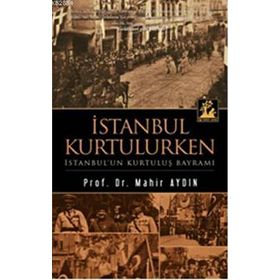 İSTANBUL KURTULURKEN - İSTANBUL'UN KURTULUŞ BAYRAMI - MAHIR AYDIN