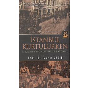 İSTANBUL KURTULURKEN - İSTANBUL'UN KURTULUŞ BAYRAMI - MAHIR AYDIN
