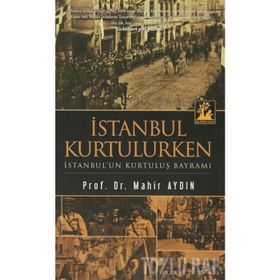 İSTANBUL KURTULURKEN - İSTANBUL'UN KURTULUŞ BAYRAMI - MAHIR AYDIN