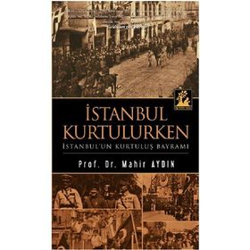 İSTANBUL KURTULURKEN - İSTANBUL'UN KURTULUŞ BAYRAMI - MAHIR AYDIN