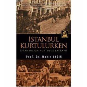 İSTANBUL KURTULURKEN - İSTANBUL'UN KURTULUŞ BAYRAMI - MAHIR AYDIN