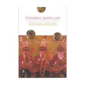 İstanbul Şarkıları-Şehrin Müzikli Tarihinde Kazı Çalışmaları - Gökhan Akçura