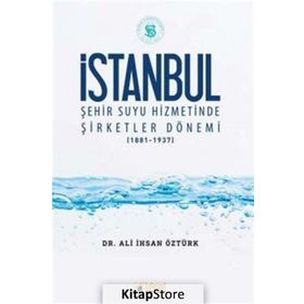 İstanbul Şehir Suyu Hizmetinde Şirketler Dönemi (1881-1937) / Ali İhsan Öztürk