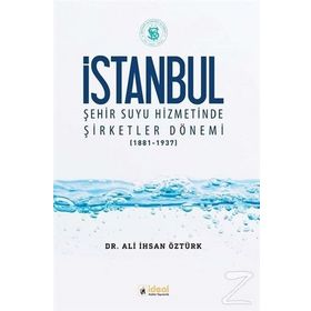 İstanbul Şehir Suyu Hizmetinde Şirketler Dönemi (1881-1937) / Ali İhsan Öztürk
