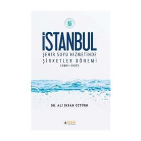 İstanbul Şehir Suyu Hizmetinde Şirketler Dönemi (1881-1937) / Ali İhsan Öztürk