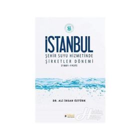 İstanbul Şehir Suyu Hizmetinde Şirketler Dönemi (1881-1937) / Ali İhsan Öztürk