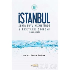 İstanbul Şehir Suyu Hizmetinde Şirketler Dönemi (1881-1937) / Ali İhsan Öztürk