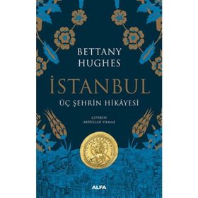 İstanbul - Üç Şehrin Hikayesi - Bettany Hughes