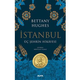 İstanbul - Üç Şehrin Hikayesi - Bettany Hughes