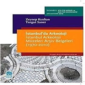 İSTANBULDA ARKEOLOJI İSTANBUL ARKEOLOJI MÜZELERİ ARŞİV BELGELERI (1970-2010) - ZEYNEP KIZILTAN;TURGUT SANER