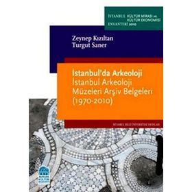 İSTANBULDA ARKEOLOJI İSTANBUL ARKEOLOJI MÜZELERİ ARŞİV BELGELERI (1970-2010) - ZEYNEP KIZILTAN;TURGUT SANER