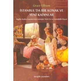 İSTANBULDA BIR KONAK VE YENI KADINLAR İNGİLİZ KADIN GAZETECININ GÖZÜYLE TÜRK EVI VE GÜNDELİK HAYAT - GRACE ELLISON