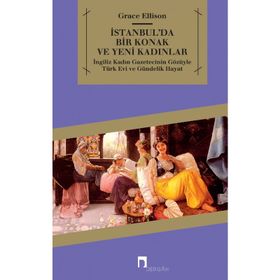 İSTANBULDA BIR KONAK VE YENI KADINLAR İNGİLİZ KADIN GAZETECININ GÖZÜYLE TÜRK EVI VE GÜNDELİK HAYAT - GRACE ELLISON