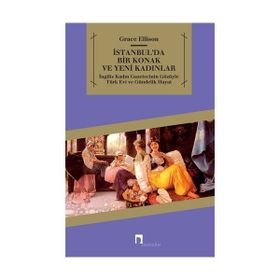 İSTANBULDA BIR KONAK VE YENI KADINLAR İNGİLİZ KADIN GAZETECININ GÖZÜYLE TÜRK EVI VE GÜNDELİK HAYAT - GRACE ELLISON