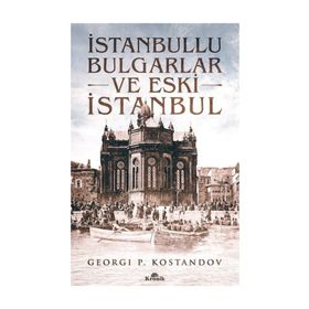 İSTANBULLU BULGARLAR VE ESKI İSTANBUL GEÇMİŞTEN GÜNÜMÜZE OSMANLI BAKIYESI BULGARLAR ÜZERİNE BIR ARA - GEORGI P. KOSTANDOV