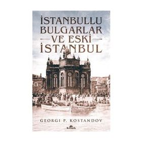 İSTANBULLU BULGARLAR VE ESKI İSTANBUL GEÇMİŞTEN GÜNÜMÜZE OSMANLI BAKIYESI BULGARLAR ÜZERİNE BIR ARA - GEORGI P. KOSTANDOV