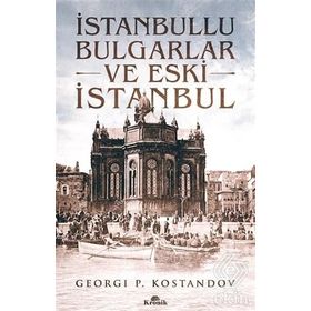 İSTANBULLU BULGARLAR VE ESKI İSTANBUL GEÇMİŞTEN GÜNÜMÜZE OSMANLI BAKIYESI BULGARLAR ÜZERİNE BIR ARA - GEORGI P. KOSTANDOV
