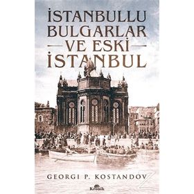 İSTANBULLU BULGARLAR VE ESKI İSTANBUL GEÇMİŞTEN GÜNÜMÜZE OSMANLI BAKIYESI BULGARLAR ÜZERİNE BIR ARA - GEORGI P. KOSTANDOV