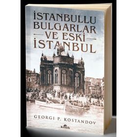 İSTANBULLU BULGARLAR VE ESKI İSTANBUL GEÇMİŞTEN GÜNÜMÜZE OSMANLI BAKIYESI BULGARLAR ÜZERİNE BIR ARA - GEORGI P. KOSTANDOV