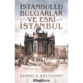 İSTANBULLU BULGARLAR VE ESKI İSTANBUL GEÇMİŞTEN GÜNÜMÜZE OSMANLI BAKIYESI BULGARLAR ÜZERİNE BIR ARA - GEORGI P. KOSTANDOV