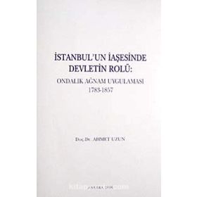 İSTANBUL'UN İAŞESİNDE DEVLETIN ROLÜ ONDALIK AĞNAM UYGULAMASI 1783-1857 - AHMET UZUN