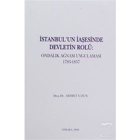 İSTANBUL'UN İAŞESİNDE DEVLETIN ROLÜ ONDALIK AĞNAM UYGULAMASI 1783-1857 - AHMET UZUN