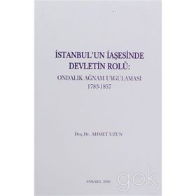 İSTANBUL'UN İAŞESİNDE DEVLETIN ROLÜ ONDALIK AĞNAM UYGULAMASI 1783-1857 - AHMET UZUN