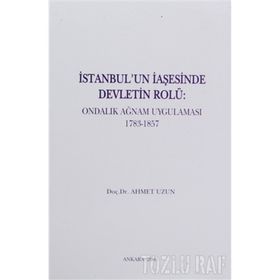 İSTANBUL'UN İAŞESİNDE DEVLETIN ROLÜ ONDALIK AĞNAM UYGULAMASI 1783-1857 - AHMET UZUN