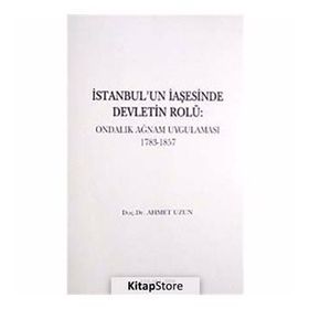İSTANBUL'UN İAŞESİNDE DEVLETIN ROLÜ ONDALIK AĞNAM UYGULAMASI 1783-1857 - AHMET UZUN