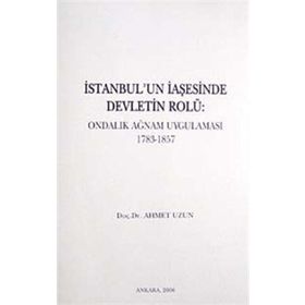 İSTANBUL'UN İAŞESİNDE DEVLETIN ROLÜ ONDALIK AĞNAM UYGULAMASI 1783-1857 - AHMET UZUN