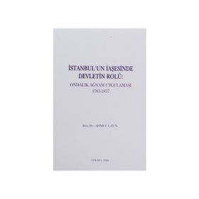 İSTANBUL'UN İAŞESİNDE DEVLETIN ROLÜ ONDALIK AĞNAM UYGULAMASI 1783-1857 - AHMET UZUN