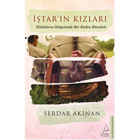 İştar’ın Kızları Silahların Gölgesinde Bir Kadın Hareketi - Serdar Akinan
