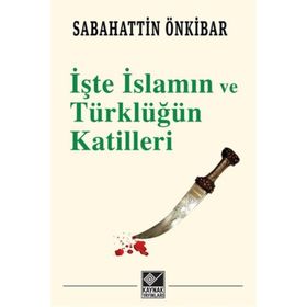 İşte İslamın ve Türklüğün Katilleri - Sebahattin Önkibar