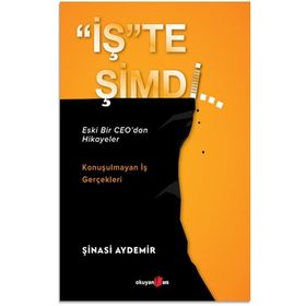 İşte Şimdi - Eski Bir Ceo'dan Hikayeler - Konuşulmayan İş Gerçekleri Şinasi Aydemir