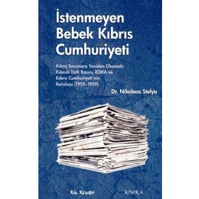İSTENMEYEN BEBEK KIBRIS CUMHURIYETI KIBRIS SORUNUNU YENIDEN OKUMAK: KIBRISLI TÜRK BASINI, EOKA VE KIBRIS CUMHURIYETININ KURULUŞU - NIKOLAOS STELYA
