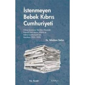 İSTENMEYEN BEBEK KIBRIS CUMHURIYETI KIBRIS SORUNUNU YENIDEN OKUMAK: KIBRISLI TÜRK BASINI, EOKA VE KIBRIS CUMHURIYETININ KURULUŞU - NIKOLAOS STELYA