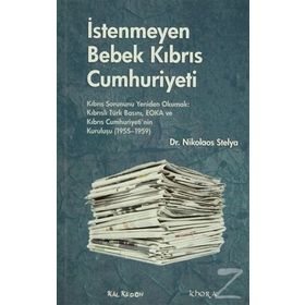İSTENMEYEN BEBEK KIBRIS CUMHURIYETI KIBRIS SORUNUNU YENIDEN OKUMAK: KIBRISLI TÜRK BASINI, EOKA VE KIBRIS CUMHURIYETININ KURULUŞU - NIKOLAOS STELYA