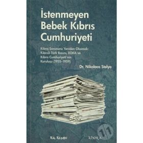 İSTENMEYEN BEBEK KIBRIS CUMHURIYETI KIBRIS SORUNUNU YENIDEN OKUMAK: KIBRISLI TÜRK BASINI, EOKA VE KIBRIS CUMHURIYETININ KURULUŞU - NIKOLAOS STELYA