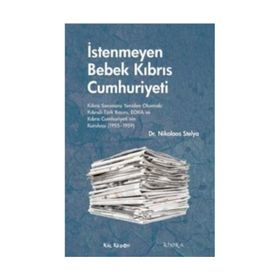 İSTENMEYEN BEBEK KIBRIS CUMHURIYETI KIBRIS SORUNUNU YENIDEN OKUMAK: KIBRISLI TÜRK BASINI, EOKA VE KIBRIS CUMHURIYETININ KURULUŞU - NIKOLAOS STELYA