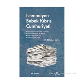 İSTENMEYEN BEBEK KIBRIS CUMHURIYETI KIBRIS SORUNUNU YENIDEN OKUMAK: KIBRISLI TÜRK BASINI, EOKA VE KIBRIS CUMHURIYETININ KURULUŞU - NIKOLAOS STELYA