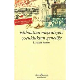 İSTİBDATTAN MEŞRUTİYETE ÇOCUKLUKTAN GENÇLİĞE - İSMAİL HAKKI SUNATA