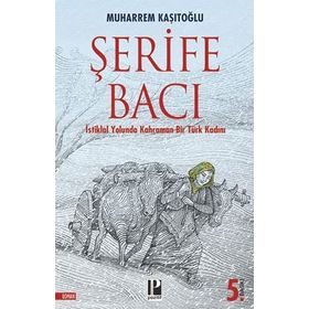 İstiklal Yolunda Kahraman Bir Türk Kadını Şerife Bacı - Muharrem Kaşıtoğlu
