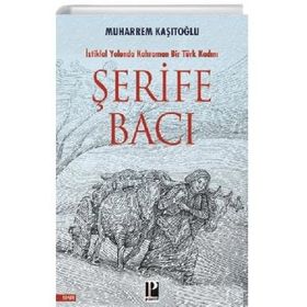 İstiklal Yolunda Kahraman Bir Türk Kadını Şerife Bacı - Muharrem Kaşıtoğlu