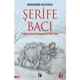İstiklal Yolunda Kahraman Bir Türk Kadını Şerife Bacı - Muharrem Kaşıtoğlu