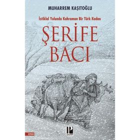 İstiklal Yolunda Kahraman Bir Türk Kadını Şerife Bacı - Muharrem Kaşıtoğlu