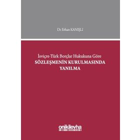 İsviçre-Türk Borçlar Hukukuna Göre Sözleşmenin Kurulmasında Yanılma - Erhan Kanışlı