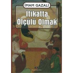 İTİKATTA ÖLÇÜLÜ OLMAK EL-IKTISAD FIL´L-I´TIKAD - İMAM-I GAZALI